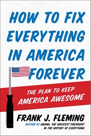 How to Fix Everything in America Forever : The Plan to Keep America Awesome cover image