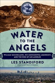 Water to the Angels : William Mulholland, His Monumental Aqueduct, and the Rise of Los Angeles cover image