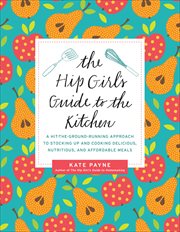 The Hip Girl's Guide to the Kitchen : A Hit-the-Ground Running Approach to Stocking Up and Cooking Delicious, Nutritious, and Affordable M cover image