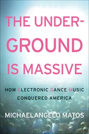 The Underground Is Massive : How Electronic Dance Music Conquered America cover image