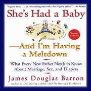 She's Had a Baby-and I'm Having a Meltdown : What Every New Father Needs to Know About Marriage, Sex, and Diapers cover image