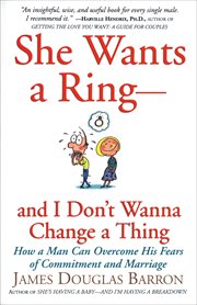 She Wants a Ring-and I Don't Wanna Change a Thing : How a Man Can Overcome His Fears of Commitment and Marriage cover image