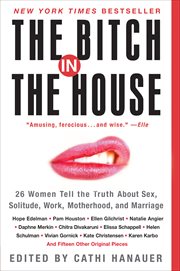 The Bitch in the House : 26 Women Tell the Truth About Sex, Solitude, Work, Motherhood, and Marriage cover image