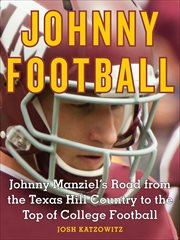 Johnny Football : Johnny Manziel's Road from the Texas Hill Country to the Top of College Football cover image