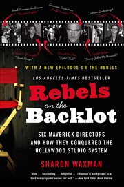 Rebels on the Backlot : Six Maverick Directors and How They Conquered the Hollywood Studio System cover image