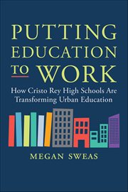 Putting Education to Work : How Cristo Rey High Schools Are Transforming Urban Education cover image