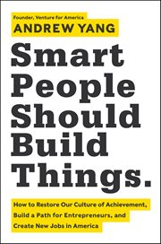 Smart People Should Build Things : How to Restore Our Culture of Achievement, Build a Path for Entrepreneurs, and Create New Jobs in Am cover image