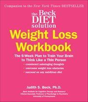 The Beck Diet Solution Weight Loss Workbook : The 6-Week Plan to Train Your Brain to Think Like a Thin Person cover image
