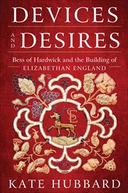 Devices and Desires : Bess of Hardwick and the Building of Elizabethan England cover image