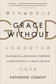 Grace Without God : The Search for Meaning, Purpose, and Belonging in a Secular Age cover image