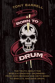 Born to Drum : The Truth About the World's Greatest Drummers-from John Bonham and Keith Moon to Sheila E. and Dave cover image