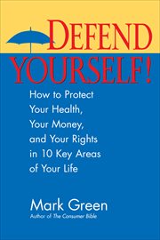 Defend Yourself! : How to Protect Your Health, Your Money, And Your Rights in 10 Key Areas of Your Life cover image