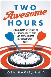 Two Awesome Hours : Science-Based Strategies to Harness Your Best Time and Get Your Most Important Work Done cover image