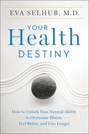 Your Health Destiny : How to Unlock Your Natural Ability to Overcome Illness, Feel Better, and Live Longer cover image
