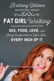 Fat Girl Walking : Sex, Food, Love, and Being Comfortable in Your Skin . . . Every Inch of It cover image