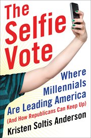The Selfie Vote : Where Millennials Are Leading America (And How Republicans Can Keep Up) cover image