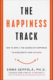 The Happiness Track : How to Apply the Science of Happiness to Accelerate Your Success cover image