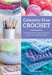 Calamity-Free Crochet : Troubleshooting Tips and Advice for the Savvy Needlecrafter cover image