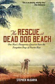 The Rescue at Dead Dog Beach : One Man's Dangerous Quest to Save the Forgotten Dogs of Puerto Rico cover image