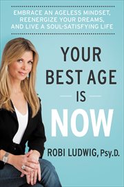 Your Best Age Is Now : Embrace an Ageless Mindset, Reenergize Your Dreams, and Live a Soul-Satisfying Life cover image