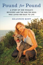 Pound for Pound : A Story of One Woman's Recovery and the Shelter Dogs Who Loved Her Back to Life cover image