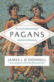 Pagans : The End of Traditional Religion and the Rise of Christianity cover image