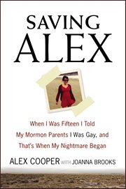 Saving Alex : When I Was Fifteen I Told My Mormon Parents I Was Gay, and That's When My Nightmare Began cover image