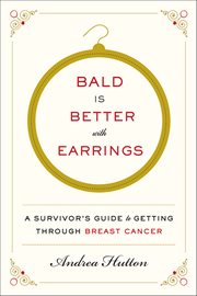 Bald Is Better With Earrings : A Survivor's Guide to Getting Through Breast Cancer cover image