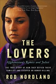 The Lovers : Afghanistan's Romeo and Juliet, the True Story of How They Defied Their Families and Escaped an Hono cover image