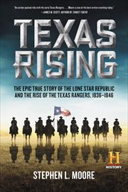 Texas Rising : The Epic True Story of the Lone Star Republic and the Rise of the Texas Rangers, 1836–1846 cover image