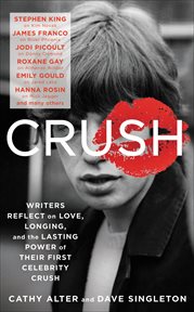 Crush : Writers Reflect on Love, Longing, and the Lasting Power of Their First Celebrity Crush cover image