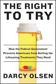The Right to Try : How the Federal Government Prevents Americans from Getting the Lifesaving Treatments They Need cover image