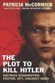 The Plot to Kill Hitler : Dietrich Bonhoeffer-Pastor, Spy, Unlikely Hero cover image