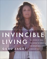 Invincible Living : The Power of Yoga, the Energy of Breath, and Other Tools for a Radiant Life cover image