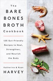 The Bare Bones Broth Cookbook : 125 Gut-Friendly Recipes to Heal, Strengthen, and Nourish the Body cover image