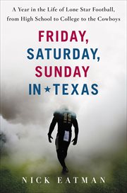 Friday, Saturday, Sunday in Texas : A Year in the Life of Lone Star Football, from High School to College to the Cowboys cover image
