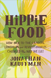 Hippie Food : How Back-to-the-Landers, Longhairs, and Revolutionaries Changed the Way We Eat cover image