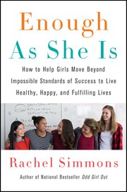 Enough as She Is : How To Help Girls Move Beyond Impossible Standards Of Success To Live Healthy, Happy, And Fulfilling cover image