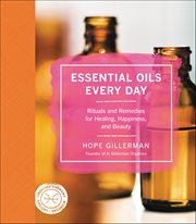 Essential Oils Every Day : Rituals and Remedies for Healing, Happiness, and Beauty cover image