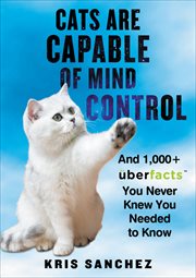 Cats Are Capable of Mind Control : And 1,000+ UberFacts You Never Knew You Needed to Know cover image