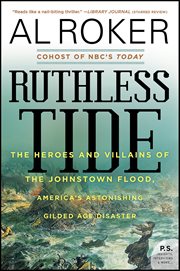 Ruthless Tide : The Heroes and Villains of the Johnstown Flood, America's Astonishing Gilded Age Disaster cover image