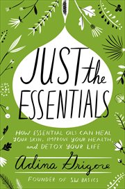Just the Essentials : How Essential Oils Can Heal Your Skin, Improve Your Health, and Detox Your Life cover image
