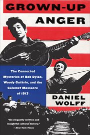 Grown-Up Anger : The Connected Mysteries of Bob Dylan, Woody Guthrie, and the Calumet Massacre of 1913 T cover image