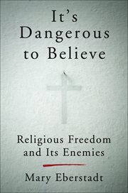 It's Dangerous to Believe : Religious Freedom and Its Enemies cover image