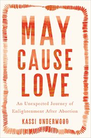 May Cause Love : An Unexpected Journey of Enlightenment After Abortion cover image
