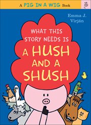 What This Story Needs Is a Hush and a Shush : Pig in a Wig cover image