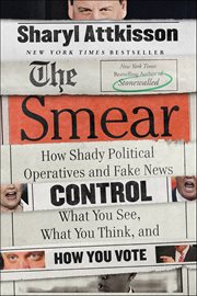 The Smear : How Shady Political Operatives and Fake News Control What You See, What You Think, and How You Vote cover image