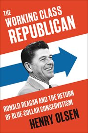 The Working Class Republican : Ronald Reagan and the Return of Blue-Collar Conservatism cover image