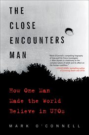 The close encounters man : how one man made the world believe in UFOs cover image
