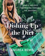 Dishing Up the Dirt : Simple Recipes for Cooking Through the Seasons cover image